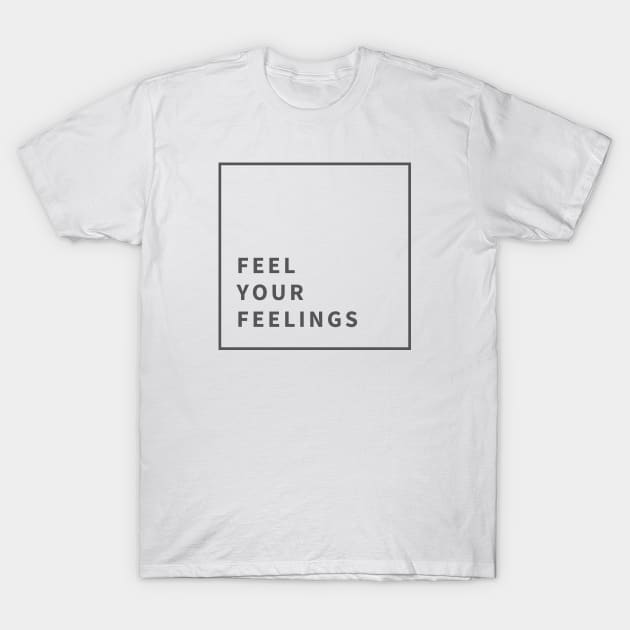 Feel Your Feelings T-Shirt by mentalhealthlou